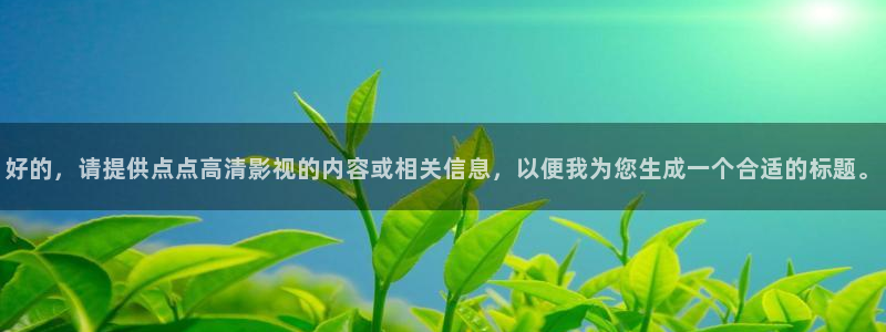 飞马影视：好的，请提供点点高清影视的内容或相关信息，以便我为您生成一个合适的标题。