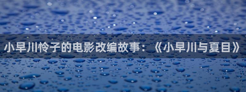 飞马影视：小早川怜子的电影改编故事：《小早川与夏目》