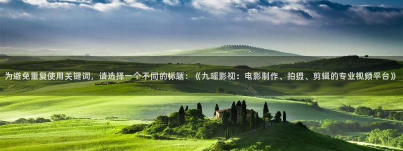 飞马影院app：为避免重复使用关键词，请选择一个不同的标题：《九瑶影视：电影制作、拍摄、剪辑的专业视频平台》
